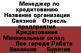 Менеджер по кредитованию › Название организации ­ Связной › Отрасль предприятия ­ Кредитование › Минимальный оклад ­ 25 000 - Все города Работа » Вакансии   . Бурятия респ.